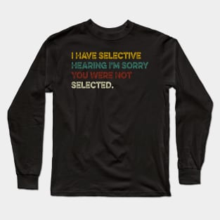 I Have Selective Hearing I'm Sorry You Were Not Selected Long Sleeve T-Shirt